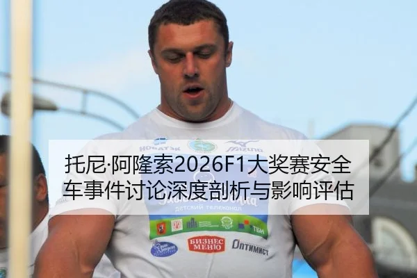 托尼·阿隆索2026F1大奖赛安全车事件讨论深度剖析与影响评估